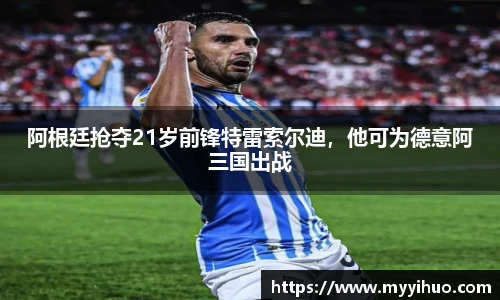 阿根廷抢夺21岁前锋特雷索尔迪，他可为德意阿三国出战