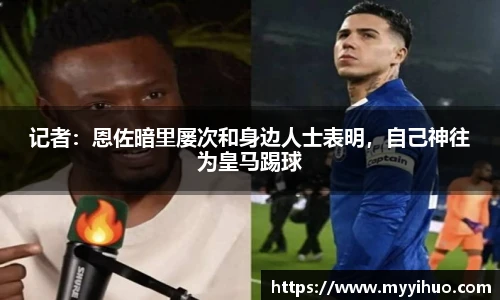 记者：恩佐暗里屡次和身边人士表明，自己神往为皇马踢球