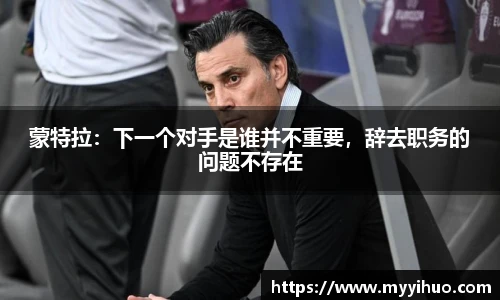 蒙特拉：下一个对手是谁并不重要，辞去职务的问题不存在